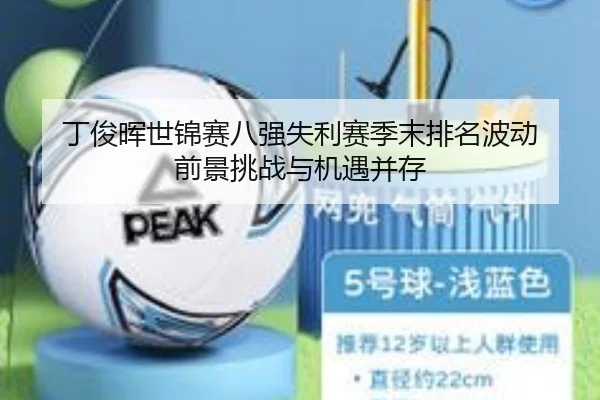 丁俊晖世锦赛八强失利赛季末排名波动 前景挑战与机遇并存