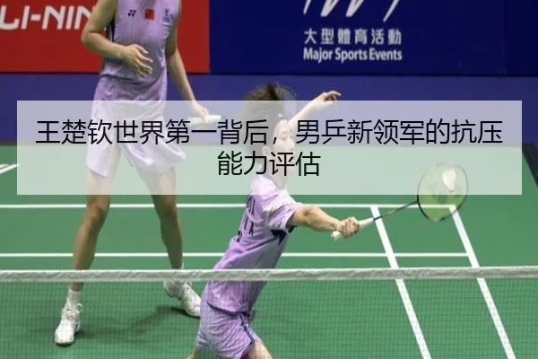 王楚钦世界第一背后，男乒新领军的抗压能力评估