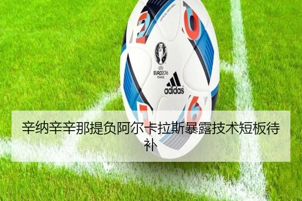 辛纳辛辛那提负阿尔卡拉斯暴露技术短板待补