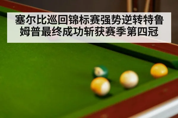 塞尔比巡回锦标赛强势逆转特鲁姆普最终成功斩获赛季第四冠