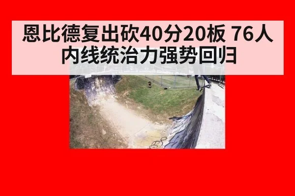 恩比德复出砍40分20板 76人内线统治力强势回归