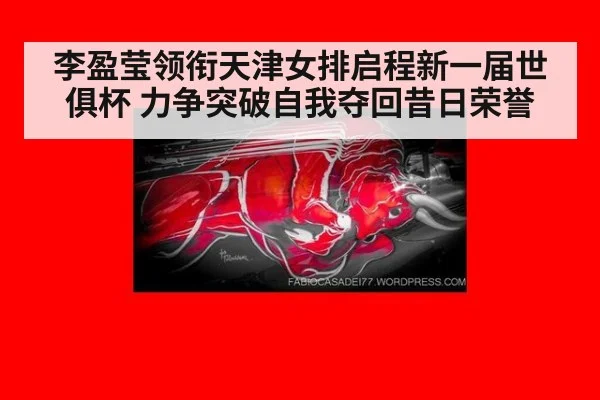 李盈莹领衔天津女排启程新一届世俱杯 力争突破自我夺回昔日荣誉